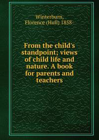 From the child's standpoint; views of child life and nature. A book for parents and teachers