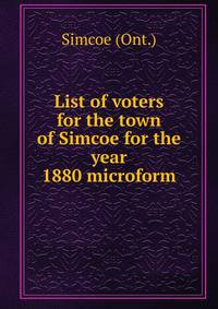 List of voters for the town of Simcoe for the year 1880 microform