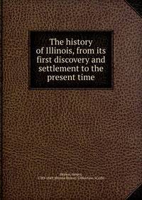 The history of Illinois, from its first discovery and settlement to the present time