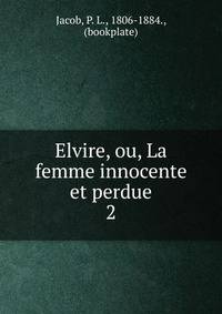 Elvire, ou, La femme innocente et perdue. 2