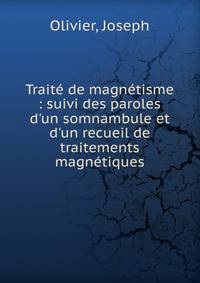 Trait? de magn?tisme : suivi des paroles d'un somnambule et d'un recueil de traitements magn?tiques