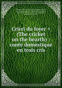 Cricri du foyer = (The cricket on the hearth) : conte domestique en trois cris