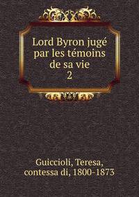 Lord Byron jug par les tmoins de sa vie. 2