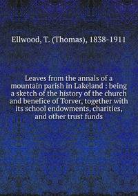 Leaves from the annals of a mountain parish in Lakeland : being a sketch of the history of the church and benefice of Torver, together with its school endowments, charities, and other trust funds