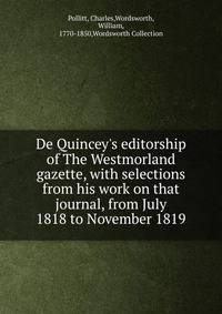 De Quincey's editorship of The Westmorland gazette, with selections from his work on that journal, from July 1818 to November 1819
