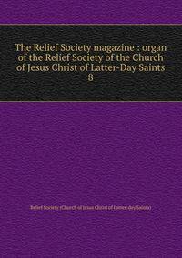 The Relief Society magazine : organ of the Relief Society of the Church of Jesus Christ of Latter-Day Saints. 8