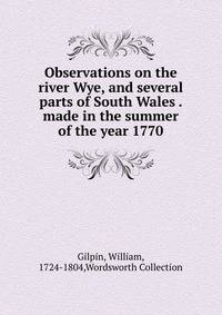 Observations on the river Wye, and several parts of South Wales . made in the summer of the year 1770