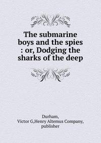 The submarine boys and the spies : or, Dodging the sharks of the deep
