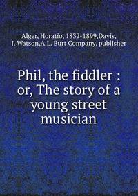 Phil, the fiddler : or, The story of a young street musician