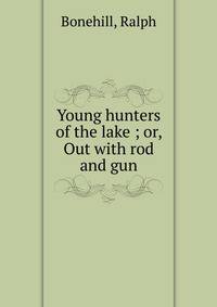 Young hunters of the lake ; or, Out with rod and gun