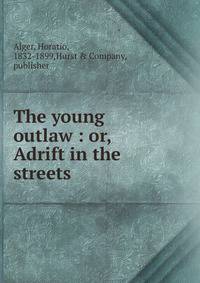 The young outlaw : or, Adrift in the streets