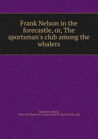 Frank Nelson in the forecastle, or, The sportsman's club among the whalers