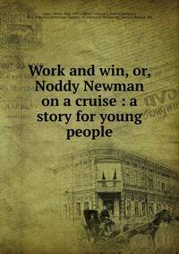 Work and win, or, Noddy Newman on a cruise : a story for young people