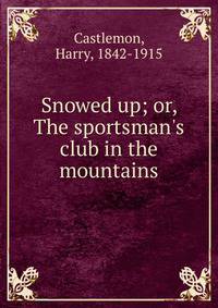 Snowed up; or, The sportsman's club in the mountains
