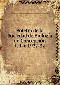 Boletin de la Sociedad de Biologa de Concepcin. t. 1-6 1927-32