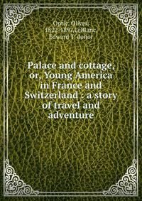 Palace and cottage, or, Young America in France and Switzerland : a story of travel and adventure