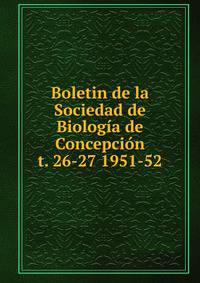 Boletin de la Sociedad de Biologa de Concepcin. t. 26-27 1951-52