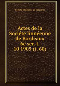 Actes de la Socit linnenne de Bordeaux. 6e ser. t. 10 1905 (t. 60)