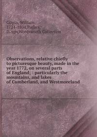 Observations, relative chiefly to picturesque beauty, made in the year 1772, on several parts of England; : particularly the mountains, and lakes of Cumberland, and Westmoreland.