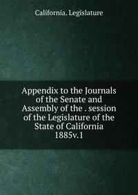 Appendix to the Journals of the Senate and Assembly of the . session of the Legislature of the State of California. 1885v.1