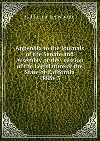 Appendix to the Journals of the Senate and Assembly of the . session of the Legislature of the State of California. 1883v.3