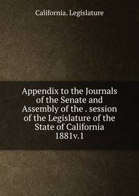 Appendix to the Journals of the Senate and Assembly of the . session of the Legislature of the State of California. 1881v.1
