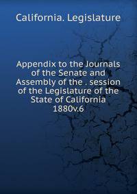 Appendix to the Journals of the Senate and Assembly of the . session of the Legislature of the State of California. 1880v.6