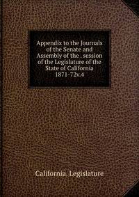 Appendix to the Journals of the Senate and Assembly of the . session of the Legislature of the State of California. 1871-72v.4