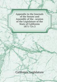 Appendix to the Journals of the Senate and Assembly of the . session of the Legislature of the State of California. 1871-72v.3