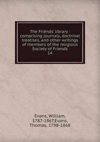 The Friends' library : comprising journals, doctrinal treatises, and other writings of members of the religious Society of Friends