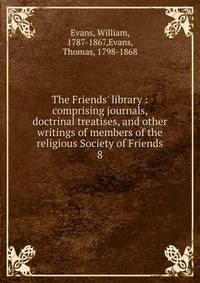 The Friends' library : comprising journals, doctrinal treatises, and other writings of members of the religious Society of Friends