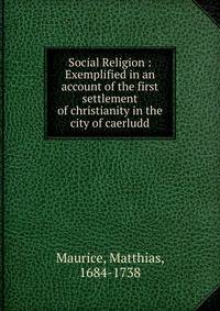 Social Religion : Exemplified in an account of the first settlement of christianity in the city of caerludd