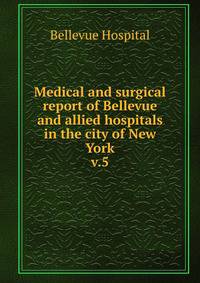 Medical and surgical report of Bellevue and allied hospitals in the city of New York. v.5