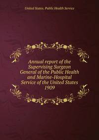 Annual report of the Supervising Surgeon General of the Public Health and Marine-Hospital Service of the United States. 1909