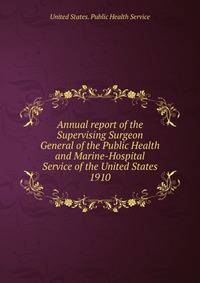 Annual report of the Supervising Surgeon General of the Public Health and Marine-Hospital Service of the United States. 1910