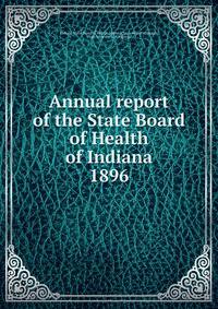 Annual report of the State Board of Health of Indiana. 1896
