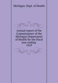 Annual report of the Commissioner of the Michigan Department of Health for the fiscal year ending . 1919