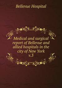 Medical and surgical report of Bellevue and allied hospitals in the city of New York. v.3
