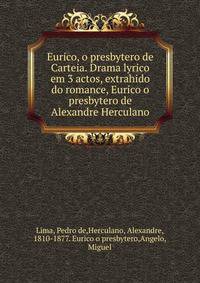 Eurico, o presbytero de Carteia. Drama lyrico em 3 actos, extrahido do romance, Eurico o presbytero de Alexandre Herculano