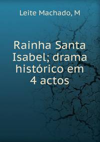 Rainha Santa Isabel; drama hist?rico em 4 actos