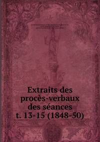 Extraits des procs-verbaux des sances. t. 13-15 (1848-50)