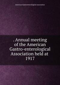 . Annual meeting of the American Gastro-enterological Association held at . 1917