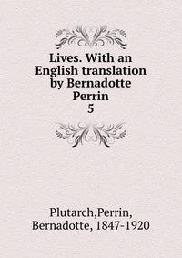 Lives. With an English translation by Bernadotte Perrin. 5