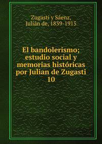 El bandolerismo; estudio social y memorias histricas por Julian de Zugasti. 10
