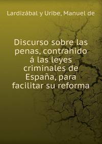 Discurso sobre las penas, contrahido a las leyes criminales de Espana, para facilitar su reforma