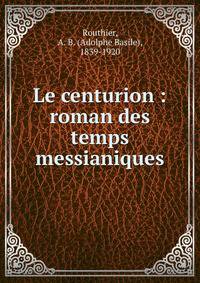 Le centurion : roman des temps messianiques