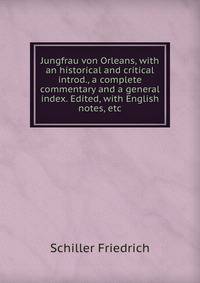Jungfrau von Orleans, with an historical and critical introd., a complete commentary and a general index. Edited, with English notes, etc.