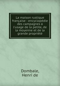 La maison rustique fran?aise : encyclop?die des campagnes ? l'usage de la petite, de la moyenne et de la grande propri?t?