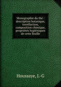 Monographie du th? : description botanique, torr?faction, composition chimique, propri?t?s hygi?niques de cette feuille