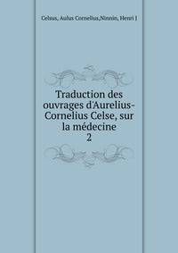 Traduction des ouvrages d'Aurelius-Cornelius Celse, sur la m?decine
